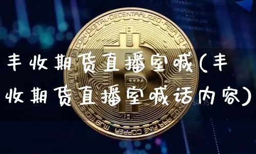 丰收期货直播室喊(丰收期货直播室喊话内容)_https://www.qldgs.com_原油期货_第1张