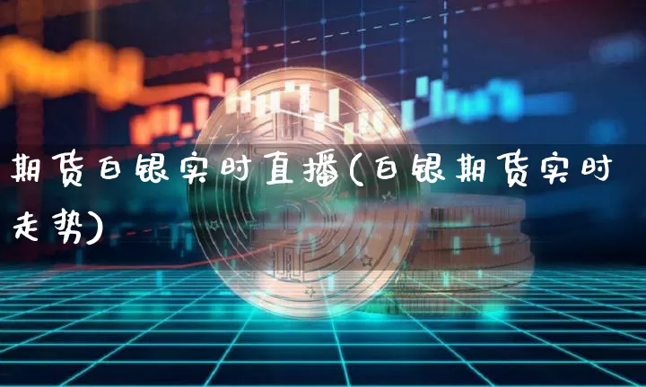 期货白银实时直播(白银期货实时走势)_https://www.qldgs.com_期货_第1张