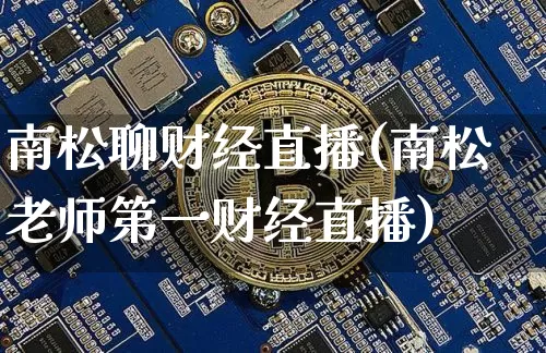 南松聊财经直播(南松老师第一财经直播)_https://www.qldgs.com_原油期货_第1张