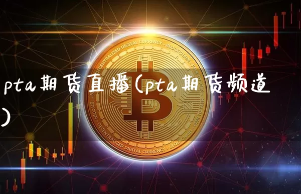 pta期货直播(pta期货频道)_https://www.qldgs.com_期货_第1张
