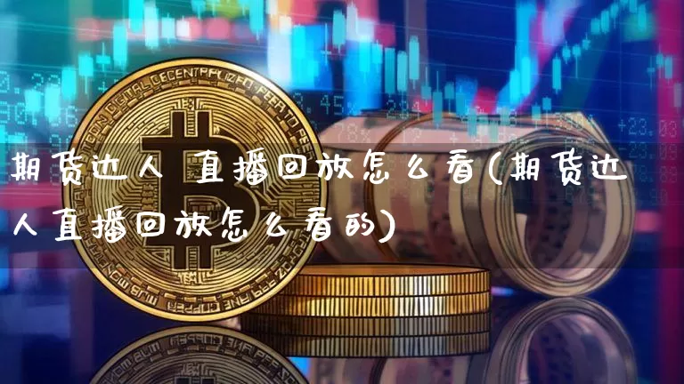 期货达人 直播回放怎么看(期货达人直播回放怎么看的)_https://www.qldgs.com_原油期货_第1张