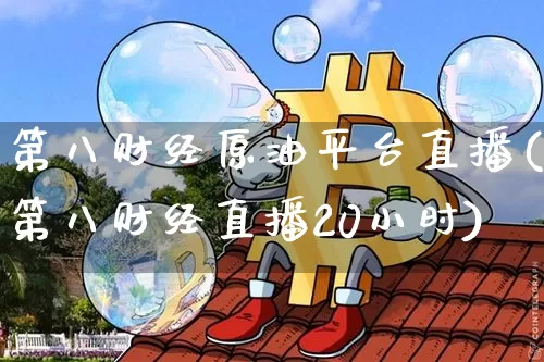 第八财经原油平台直播(第八财经直播20小时)_https://www.qldgs.com_原油期货_第1张
