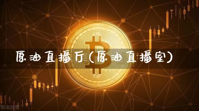 原油直播厅(原油直播室)_https://www.qldgs.com_恒指期货_第1张