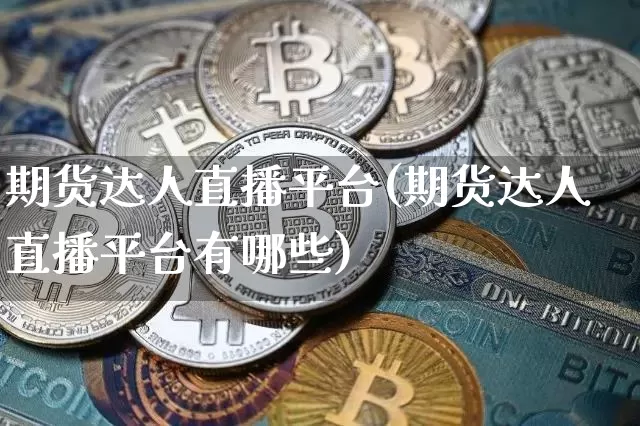 期货达人直播平台(期货达人直播平台有哪些)_https://www.qldgs.com_期货_第1张
