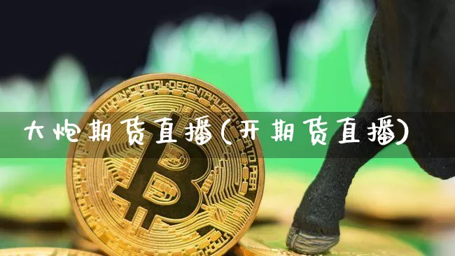 大炮期货直播(开期货直播)_https://www.qldgs.com_黄金期货_第1张
