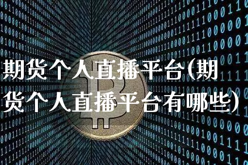 期货个人直播平台(期货个人直播平台有哪些)_https://www.qldgs.com_原油期货_第1张