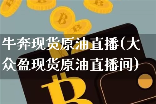 牛奔现货原油直播(大众盈现货原油直播间)_https://www.qldgs.com_原油期货_第1张