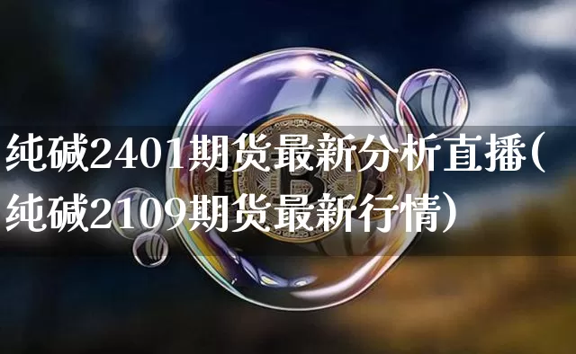 纯碱2401期货最新分析直播(纯碱2109期货最新行情)_https://www.qldgs.com_原油期货_第1张