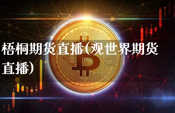 梧桐期货直播(观世界期货直播)_https://www.qldgs.com_内盘期货_第1张