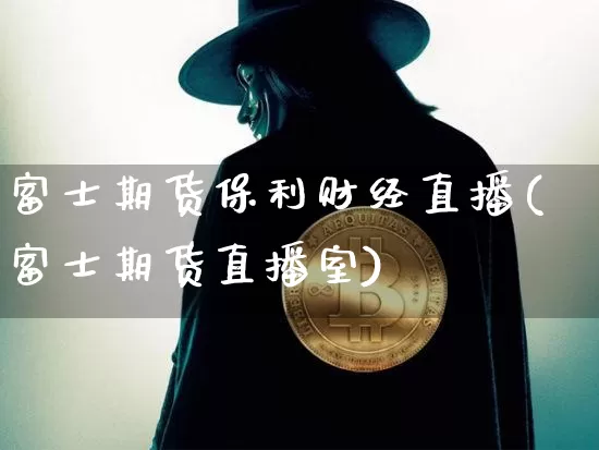 富士期货保利财经直播(富士期货直播室)_https://www.qldgs.com_原油期货_第1张