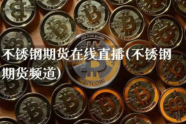 不锈钢期货在线直播(不锈钢期货频道)_https://www.qldgs.com_原油期货_第1张