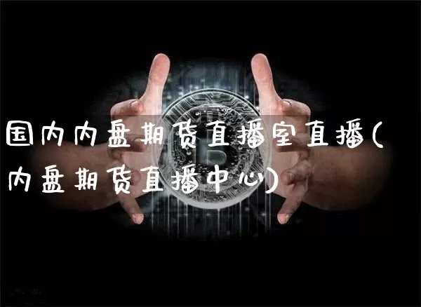 国内内盘期货直播室直播(内盘期货直播中心)_https://www.qldgs.com_内盘期货_第1张