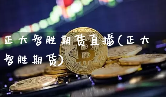 正大智胜期货直播(正大智胜期货)_https://www.qldgs.com_原油期货_第1张
