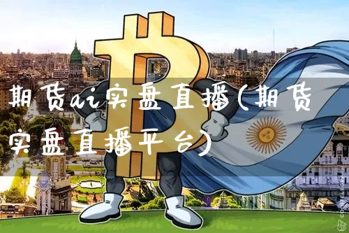 期货ai实盘直播(期货实盘直播平台)_https://www.qldgs.com_期货_第1张