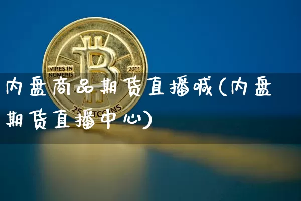 内盘商品期货直播喊(内盘期货直播中心)_https://www.qldgs.com_恒指期货_第1张