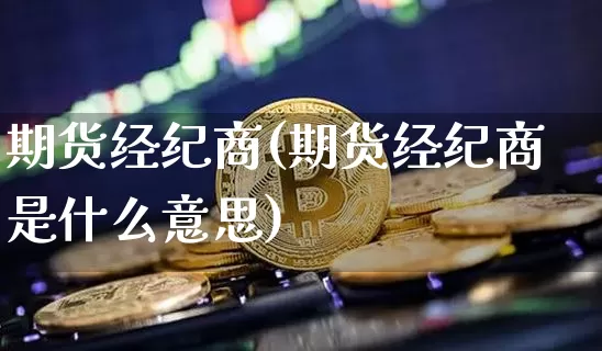 期货经纪商(期货经纪商是什么意思)_https://www.qldgs.com_国际期货_第1张