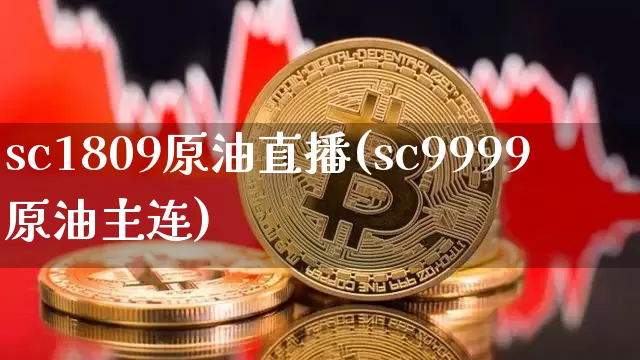 sc1809原油直播(sc9999原油主连)_https://www.qldgs.com_恒指期货_第1张