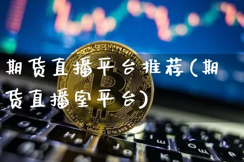 期货直播平台推荐(期货直播室平台)_https://www.qldgs.com_恒指期货_第1张