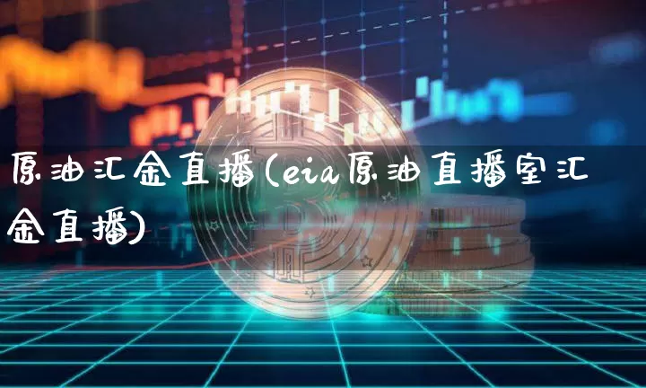 原油汇金直播(eia原油直播室汇金直播)_https://www.qldgs.com_原油期货_第1张