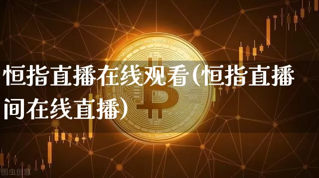 恒指直播在线观看(恒指直播间在线直播)_https://www.qldgs.com_原油期货_第1张