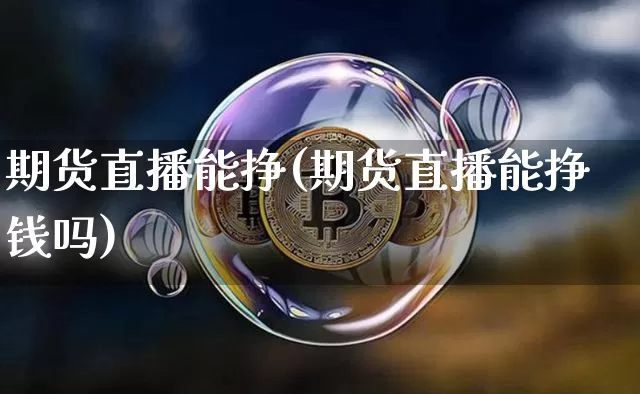 期货直播能挣(期货直播能挣钱吗)_https://www.qldgs.com_原油期货_第1张