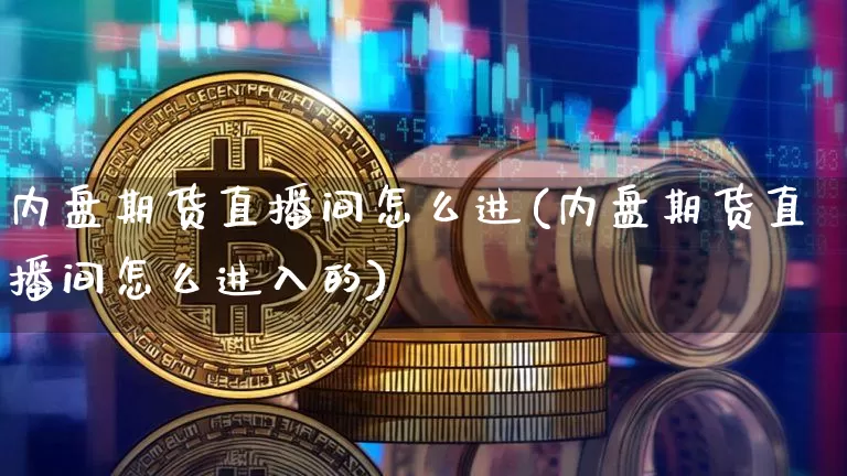 内盘期货直播间怎么进(内盘期货直播间怎么进入的)_https://www.qldgs.com_内盘期货_第1张