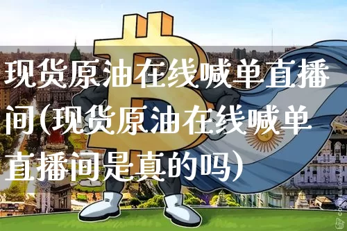 现货原油在线喊单直播间(现货原油在线喊单直播间是真的吗)_https://www.qldgs.com_内盘期货_第1张