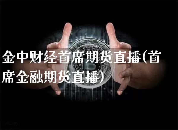 金中财经首席期货直播(首席金融期货直播)_https://www.qldgs.com_期货_第1张