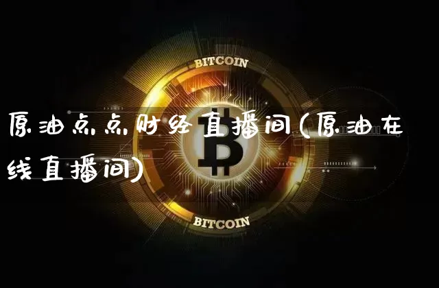 原油点点财经直播间(原油在线直播间)_https://www.qldgs.com_原油期货_第1张