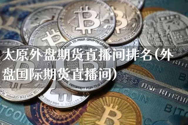 太原外盘期货直播间排名(外盘国际期货直播间)_https://www.qldgs.com_黄金期货_第1张
