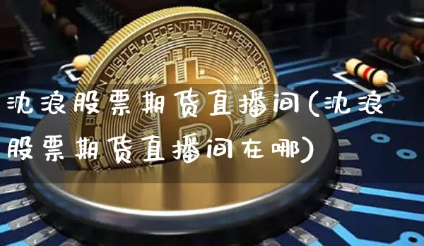 沈浪股票期货直播间(沈浪股票期货直播间在哪)_https://www.qldgs.com_国际期货_第1张