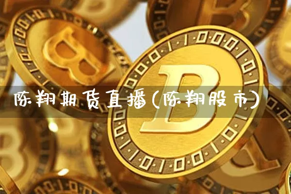 陈翔期货直播(陈翔股市)_https://www.qldgs.com_期货_第1张