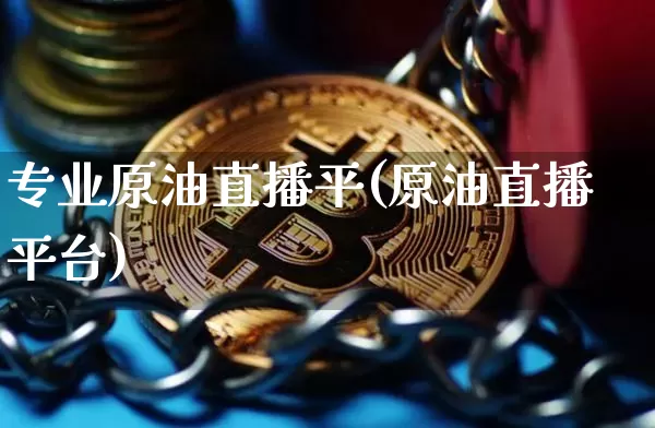 专业原油直播平(原油直播平台)_https://www.qldgs.com_内盘期货_第1张