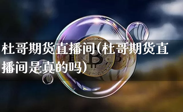 杜哥期货直播间(杜哥期货直播间是真的吗)_https://www.qldgs.com_原油期货_第1张