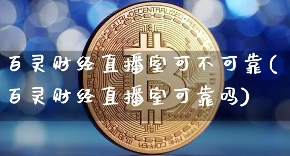 百灵财经直播室可不可靠(百灵财经直播室可靠吗)_https://www.qldgs.com_期货_第1张