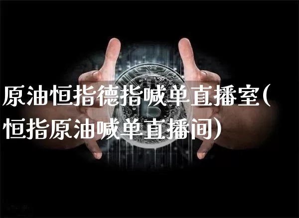 原油恒指德指喊单直播室(恒指原油喊单直播间)_https://www.qldgs.com_原油期货_第1张