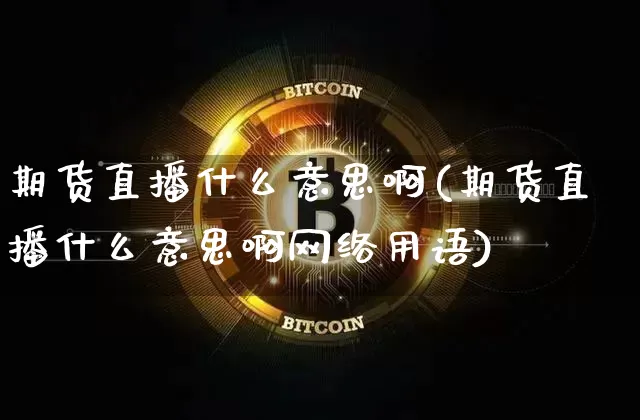 期货直播什么意思啊(期货直播什么意思啊网络用语)_https://www.qldgs.com_国际期货_第1张