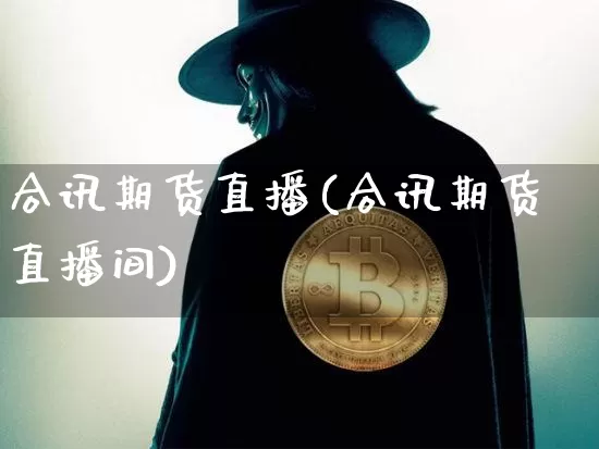 合讯期货直播(合讯期货直播间)_https://www.qldgs.com_恒指期货_第1张