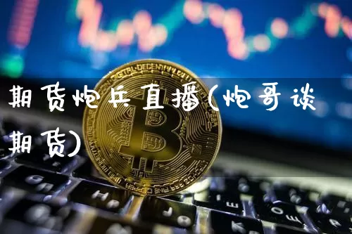 期货炮兵直播(炮哥谈期货)_https://www.qldgs.com_期货_第1张