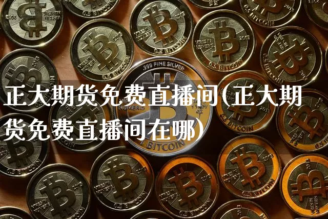 正大期货免费直播间(正大期货免费直播间在哪)_https://www.qldgs.com_黄金期货_第1张