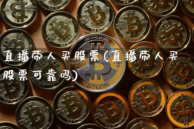 直播带人买股票(直播带人买股票可靠吗)_https://www.qldgs.com_内盘期货_第1张