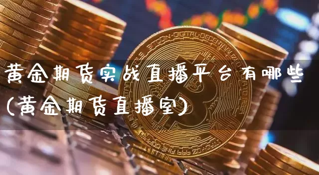 黄金期货实战直播平台有哪些(黄金期货直播室)_https://www.qldgs.com_黄金期货_第1张
