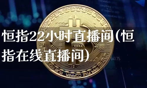 恒指22小时直播间(恒指在线直播间)_https://www.qldgs.com_原油期货_第1张