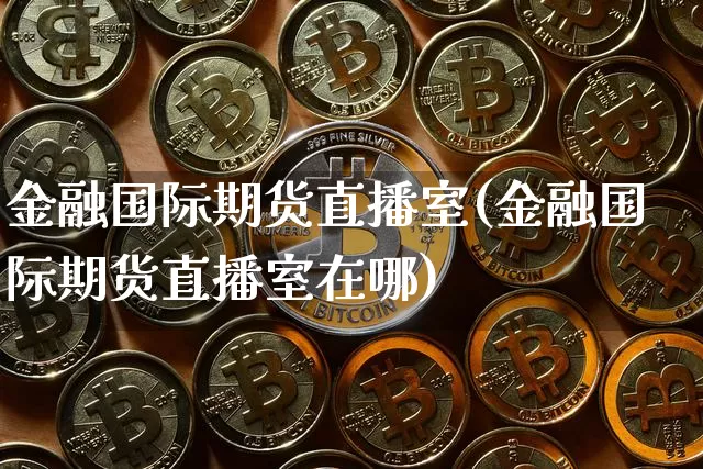 金融国际期货直播室(金融国际期货直播室在哪)_https://www.qldgs.com_原油期货_第1张