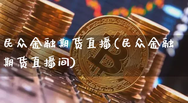 民众金融期货直播(民众金融期货直播间)_https://www.qldgs.com_恒指期货_第1张
