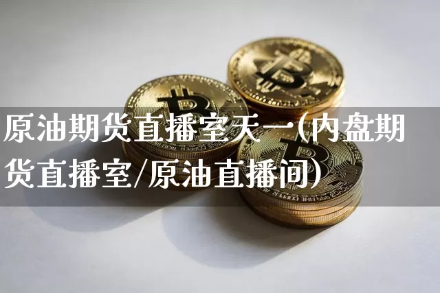 原油期货直播室天一(内盘期货直播室/原油直播间)_https://www.qldgs.com_恒指期货_第1张