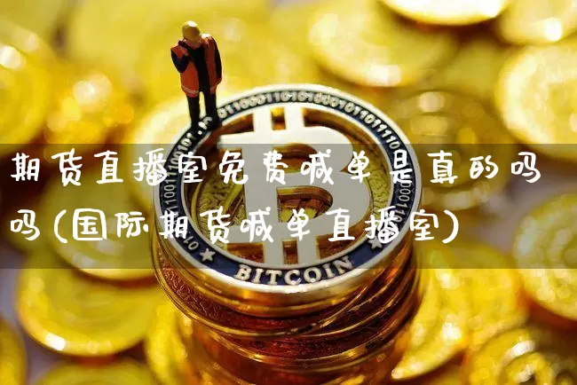 期货直播室免费喊单是真的吗吗(国际期货喊单直播室)_https://www.qldgs.com_原油期货_第1张
