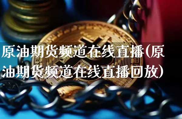 原油期货频道在线直播(原油期货频道在线直播回放)_https://www.qldgs.com_内盘期货_第1张