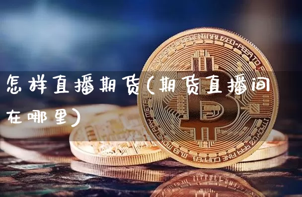怎样直播期货(期货直播间在哪里)_https://www.qldgs.com_恒指期货_第1张