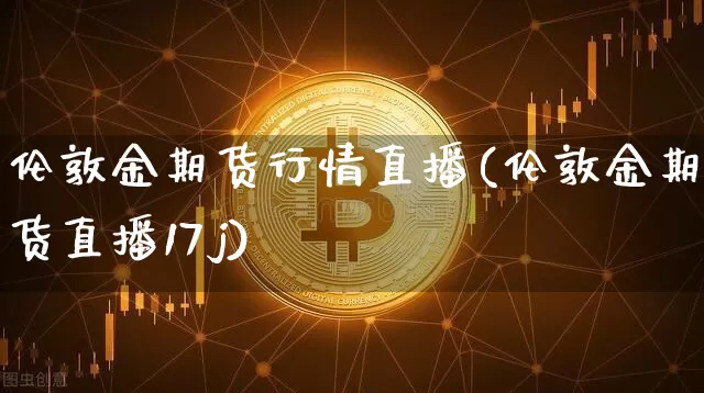 伦敦金期货行情直播(伦敦金期货直播17j)_https://www.qldgs.com_恒指期货_第1张